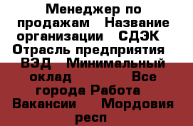 Менеджер по продажам › Название организации ­ СДЭК › Отрасль предприятия ­ ВЭД › Минимальный оклад ­ 15 000 - Все города Работа » Вакансии   . Мордовия респ.